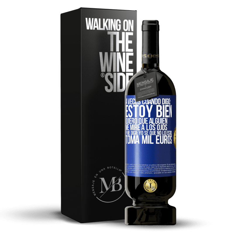 49,95 € Envío gratis | Vino Tinto Edición Premium MBS® Reserva A veces cuando digo: estoy bien, quiero que alguien me mire a los ojos y me diga: Yo sé que no lo estás, toma mil euros Etiqueta Azul. Etiqueta personalizable Reserva 12 Meses Cosecha 2014 Tempranillo