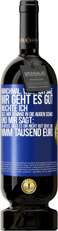 49,95 € | Rotwein Premium Ausgabe MBS® Reserve Manchmal, wenn ich sage: Mir geht es gut, möchte ich, dass mir jemand in die Augen schaut und mir sagt: Ich weiß, dass es Dir ni Blaue Markierung. Anpassbares Etikett Reserve 12 Monate Ernte 2015 Tempranillo