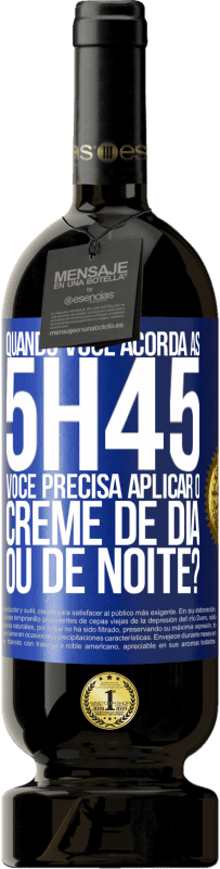 «Quando você acorda às 5h45, você precisa aplicar o creme de dia ou de noite?» Edição Premium MBS® Reserva