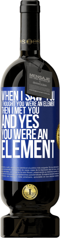 49,95 € Free Shipping | Red Wine Premium Edition MBS® Reserve When I saw you, I thought you were an element. Then I met you and yes you were an element Blue Label. Customizable label Reserve 12 Months Harvest 2016 Tempranillo