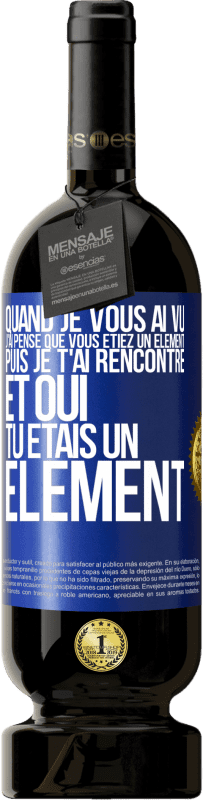 Envoi gratuit | Vin rouge Édition Premium MBS® Réserve Quand je vous ai vu, j'ai pensé que vous étiez un élément. Puis je t'ai rencontré et oui tu étais un élément Étiquette Bleue. Étiquette personnalisable Réserve 12 Mois Récolte 2014 Tempranillo