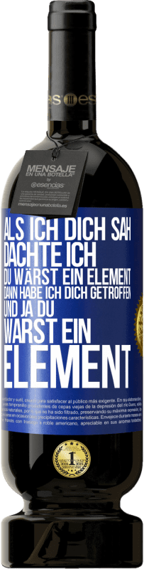 «Als ich dich sah, dachte ich, du wärst ein Element. Dann habe ich dich getroffen und ja du warst ein Element» Premium Ausgabe MBS® Reserve
