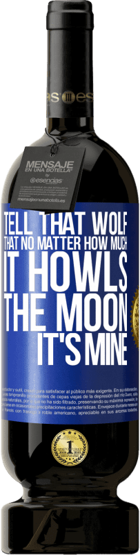 Free Shipping | Red Wine Premium Edition MBS® Reserve Tell that wolf that no matter how much it howls, the moon it's mine Blue Label. Customizable label Reserve 12 Months Harvest 2014 Tempranillo