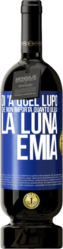 49,95 € Spedizione Gratuita | Vino rosso Edizione Premium MBS® Riserva Di 'a quel lupo che non importa quanto ulula la luna, è mia Etichetta Blu. Etichetta personalizzabile Riserva 12 Mesi Raccogliere 2016 Tempranillo