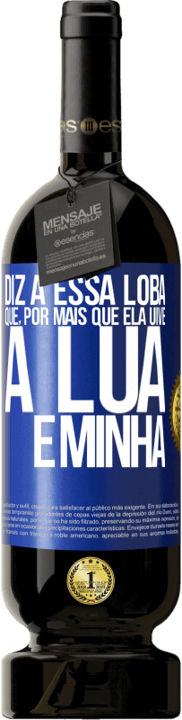 49,95 € Envio grátis | Vinho tinto Edição Premium MBS® Reserva Diz a essa loba que, por mais que ela uive, a lua é minha Etiqueta Azul. Etiqueta personalizável Reserva 12 Meses Colheita 2016 Tempranillo