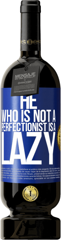 49,95 € | Red Wine Premium Edition MBS® Reserve He who is not a perfectionist is a lazy Blue Label. Customizable label Reserve 12 Months Harvest 2014 Tempranillo