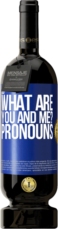 49,95 € | Red Wine Premium Edition MBS® Reserve So what are you and me? Pronouns Blue Label. Customizable label Reserve 12 Months Harvest 2014 Tempranillo