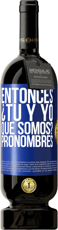 49,95 € Envío gratis | Vino Tinto Edición Premium MBS® Reserva Entonces ¿Tú y yo qué somos? Pronombres Etiqueta Azul. Etiqueta personalizable Reserva 12 Meses Cosecha 2016 Tempranillo