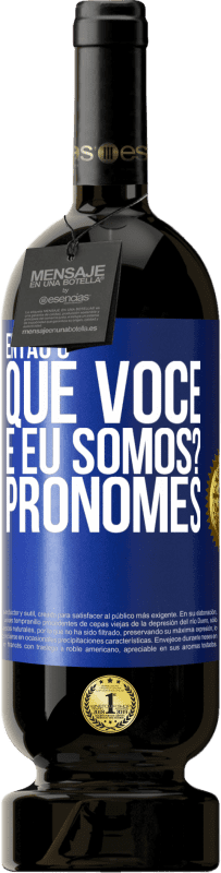 49,95 € | Vinho tinto Edição Premium MBS® Reserva Então, o que você e eu somos? Pronomes Etiqueta Azul. Etiqueta personalizável Reserva 12 Meses Colheita 2015 Tempranillo