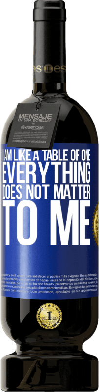 49,95 € Free Shipping | Red Wine Premium Edition MBS® Reserve I am like a table of one ... everything does not matter to me Blue Label. Customizable label Reserve 12 Months Harvest 2016 Tempranillo