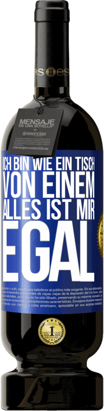 49,95 € | Rotwein Premium Ausgabe MBS® Reserve Ich bin wie ein Tisch von einem ... alles ist mir egal Blaue Markierung. Anpassbares Etikett Reserve 12 Monate Ernte 2015 Tempranillo