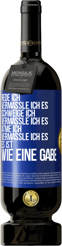 49,95 € | Rotwein Premium Ausgabe MBS® Reserve Rede ich, vermassle ich es. Schweige ich, vermassle ich es. Atme ich, vermassle ich es. Es ist wie eine Gabe Blaue Markierung. Anpassbares Etikett Reserve 12 Monate Ernte 2016 Tempranillo