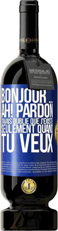 Envoi gratuit | Vin rouge Édition Premium MBS® Réserve Bonjour ... Ah! Pardon. J'avais oublié que j'existe seulement quand tu veux Étiquette Bleue. Étiquette personnalisable Réserve 12 Mois Récolte 2014 Tempranillo