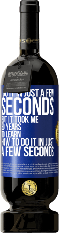 49,95 € | Red Wine Premium Edition MBS® Reserve I do it in just a few seconds, but it took me 30 years to learn how to do it in just a few seconds Blue Label. Customizable label Reserve 12 Months Harvest 2016 Tempranillo