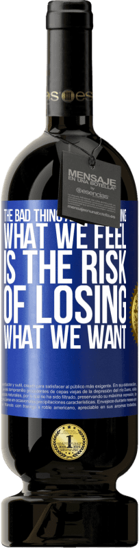 49,95 € | Red Wine Premium Edition MBS® Reserve The bad thing about keeping what we feel is the risk of losing what we want Blue Label. Customizable label Reserve 12 Months Harvest 2014 Tempranillo