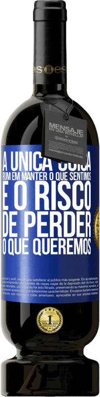 «A única coisa ruim em manter o que sentimos é o risco de perder o que queremos» Edição Premium MBS® Reserva