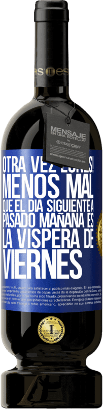 «Otra vez lunes! Menos mal que el día siguiente a pasado mañana es la víspera de viernes» Edición Premium MBS® Reserva