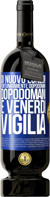 «Di nuovo lunedì! Fortunatamente dopodomani dopodomani è venerdì vigilia» Edizione Premium MBS® Riserva