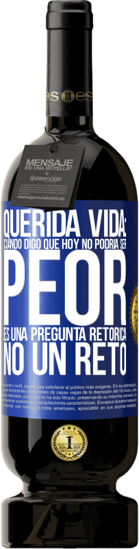 Envío gratis | Vino Tinto Edición Premium MBS® Reserva Querida vida: Cuando digo que hoy no podría ser peor, es una pregunta retórica, no un reto Etiqueta Azul. Etiqueta personalizable Reserva 12 Meses Cosecha 2014 Tempranillo