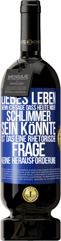 Kostenloser Versand | Rotwein Premium Ausgabe MBS® Reserve Liebes Leben, wenn ich sage, dass heute nicht schlimmer sein könnte, ist das eine rhetorische Frage, keine Herausforderung Blaue Markierung. Anpassbares Etikett Reserve 12 Monate Ernte 2014 Tempranillo