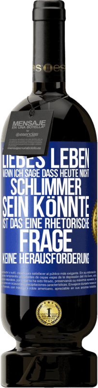 49,95 € | Rotwein Premium Ausgabe MBS® Reserve Liebes Leben, wenn ich sage, dass heute nicht schlimmer sein könnte, ist das eine rhetorische Frage, keine Herausforderung Blaue Markierung. Anpassbares Etikett Reserve 12 Monate Ernte 2016 Tempranillo