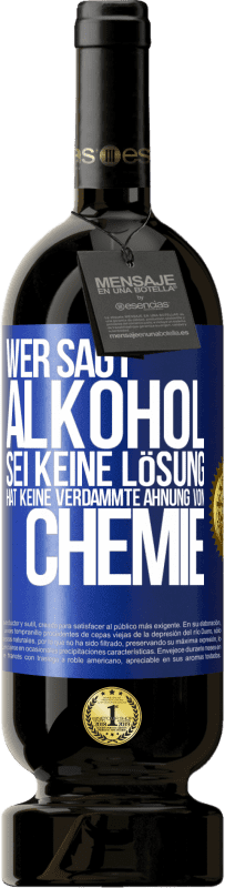 49,95 € | Rotwein Premium Ausgabe MBS® Reserve Wer sagt, Alkohol sei keine Lösung, hat keine verdammte Ahnung von Chemie Blaue Markierung. Anpassbares Etikett Reserve 12 Monate Ernte 2014 Tempranillo