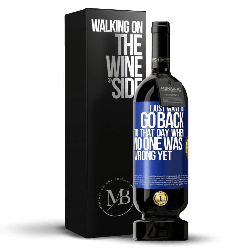 49,95 € Free Shipping | Red Wine Premium Edition MBS® Reserve I just want to go back to that day when no one was wrong yet Blue Label. Customizable label Reserve 12 Months Harvest 2014 Tempranillo