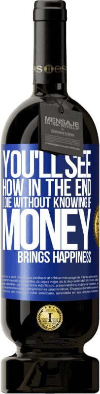 49,95 € Бесплатная доставка | Красное вино Premium Edition MBS® Бронировать Вы увидите, как в конце концов я умру, не зная, приносят ли деньги счастье Синяя метка. Настраиваемая этикетка Бронировать 12 Месяцы Урожай 2016 Tempranillo