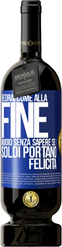 Spedizione Gratuita | Vino rosso Edizione Premium MBS® Riserva Vedrai come alla fine muoio senza sapere se i soldi portano felicità Etichetta Blu. Etichetta personalizzabile Riserva 12 Mesi Raccogliere 2014 Tempranillo