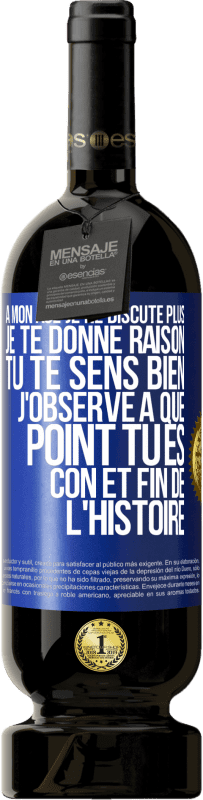 49,95 € | Vin rouge Édition Premium MBS® Réserve A mon âge je ne discute plus, je te donne raison, tu te sens bien, j'observe à quel point tu es con et fin de l'histoire Étiquette Bleue. Étiquette personnalisable Réserve 12 Mois Récolte 2015 Tempranillo