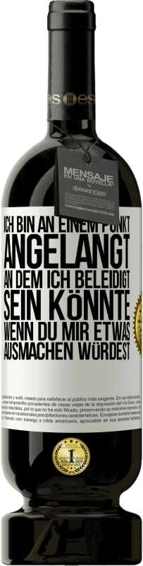 49,95 € Kostenloser Versand | Rotwein Premium Ausgabe MBS® Reserve Ich bin an einem Punkt angelangt, an dem ich beleidigt sein könnte, wenn du mir etwas ausmachen würdest Weißes Etikett. Anpassbares Etikett Reserve 12 Monate Ernte 2016 Tempranillo