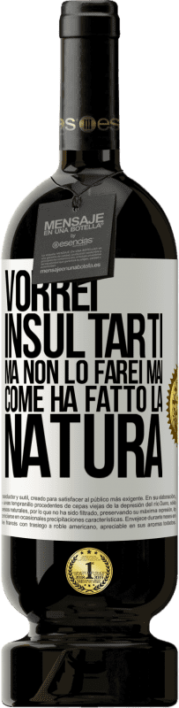 «Vorrei insultarti, ma non lo farei mai come ha fatto la natura» Edizione Premium MBS® Riserva