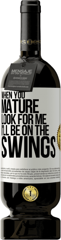 49,95 € | Red Wine Premium Edition MBS® Reserve When you mature look for me. I'll be on the swings White Label. Customizable label Reserve 12 Months Harvest 2016 Tempranillo