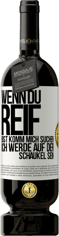 49,95 € | Rotwein Premium Ausgabe MBS® Reserve Wenn du reif bist, komm mich suchen. Ich werde auf der Schaukel sein Weißes Etikett. Anpassbares Etikett Reserve 12 Monate Ernte 2015 Tempranillo