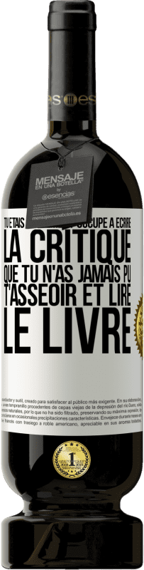 49,95 € | Vin rouge Édition Premium MBS® Réserve Tu étais tellement occupé à écrire la critique que tu n'as jamais pu t'asseoir et lire le livre Étiquette Blanche. Étiquette personnalisable Réserve 12 Mois Récolte 2015 Tempranillo