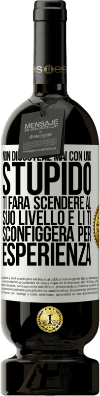 49,95 € | Vino rosso Edizione Premium MBS® Riserva Non discutere mai con uno stupido. Ti farà scendere al suo livello e lì ti sconfiggerà per esperienza Etichetta Bianca. Etichetta personalizzabile Riserva 12 Mesi Raccogliere 2015 Tempranillo