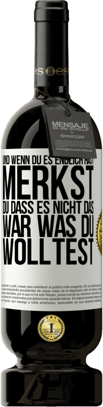 49,95 € | Rotwein Premium Ausgabe MBS® Reserve Und wenn du es endlich hast, merkst du, dass es nicht das, war was du wolltest Weißes Etikett. Anpassbares Etikett Reserve 12 Monate Ernte 2015 Tempranillo