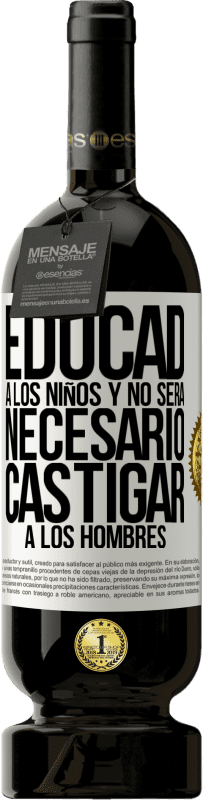 49,95 € | Vino Tinto Edición Premium MBS® Reserva Educad a los niños y no será necesario castigar a los hombres Etiqueta Blanca. Etiqueta personalizable Reserva 12 Meses Cosecha 2016 Tempranillo