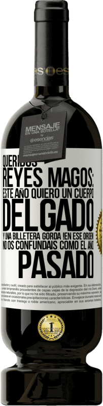 49,95 € | Vino Tinto Edición Premium MBS® Reserva Queridos reyes magos: este año quiero un cuerpo delgado y una billetera gorda. !En ese orden! No os confundais como el año Etiqueta Blanca. Etiqueta personalizable Reserva 12 Meses Cosecha 2015 Tempranillo