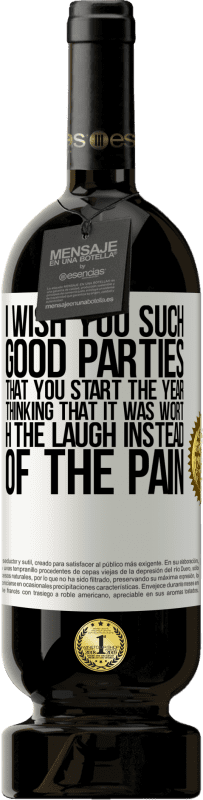 49,95 € | Red Wine Premium Edition MBS® Reserve I wish you such good parties, that you start the year thinking that it was worth the laugh instead of the pain White Label. Customizable label Reserve 12 Months Harvest 2016 Tempranillo