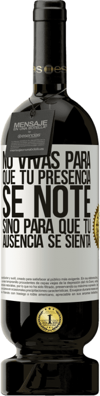 «No vivas para que tu presencia se note, sino para que tu ausencia se sienta» Edición Premium MBS® Reserva