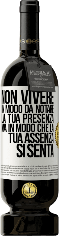 «Non vivere in modo da notare la tua presenza, ma in modo che la tua assenza si senta» Edizione Premium MBS® Riserva