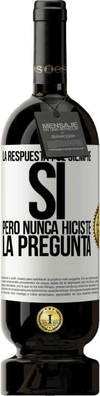 49,95 € | Vino Tinto Edición Premium MBS® Reserva La respuesta fue siempre SÍ. Pero nunca hiciste la pregunta Etiqueta Blanca. Etiqueta personalizable Reserva 12 Meses Cosecha 2015 Tempranillo