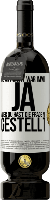 49,95 € Kostenloser Versand | Rotwein Premium Ausgabe MBS® Reserve Die Antwort war immer JA. Aber du hast die Frage nie gestellt Weißes Etikett. Anpassbares Etikett Reserve 12 Monate Ernte 2015 Tempranillo