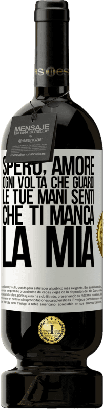 «Spero, amore, ogni volta che guardi le tue mani senti che ti manca la mia» Edizione Premium MBS® Riserva