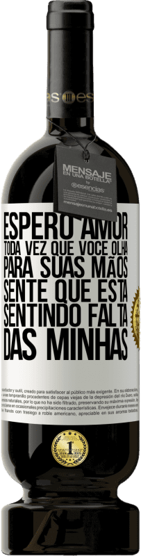 «Espero amor, toda vez que você olha para suas mãos, sente que está sentindo falta das minhas» Edição Premium MBS® Reserva