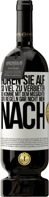 49,95 € Kostenloser Versand | Rotwein Premium Ausgabe MBS® Reserve Hören Sie auf, so viel zu verbieten, ich komme mit dem Missachten der Regeln gar nicht mehr nach Weißes Etikett. Anpassbares Etikett Reserve 12 Monate Ernte 2014 Tempranillo