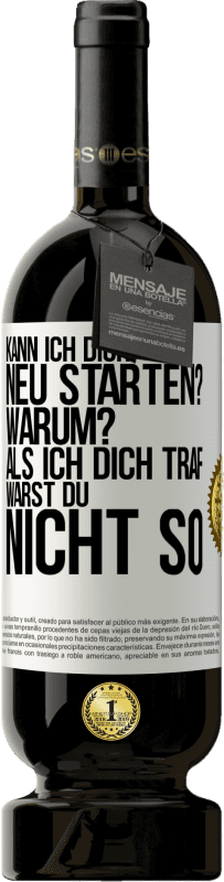 49,95 € Kostenloser Versand | Rotwein Premium Ausgabe MBS® Reserve Kann ich dich neu starten? Warum? Als ich dich traf, warst du nicht so Weißes Etikett. Anpassbares Etikett Reserve 12 Monate Ernte 2015 Tempranillo