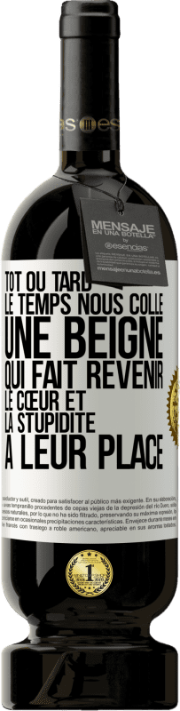 49,95 € | Vin rouge Édition Premium MBS® Réserve Tôt ou tard le temps nous colle une beigne qui fait revenir le cœur et la stupidité à leur place Étiquette Blanche. Étiquette personnalisable Réserve 12 Mois Récolte 2015 Tempranillo