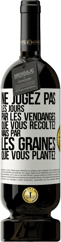49,95 € Envoi gratuit | Vin rouge Édition Premium MBS® Réserve Ne jugez pas les jours par les vendanges que vous récoltez mais par les graines que vous plantez Étiquette Blanche. Étiquette personnalisable Réserve 12 Mois Récolte 2016 Tempranillo